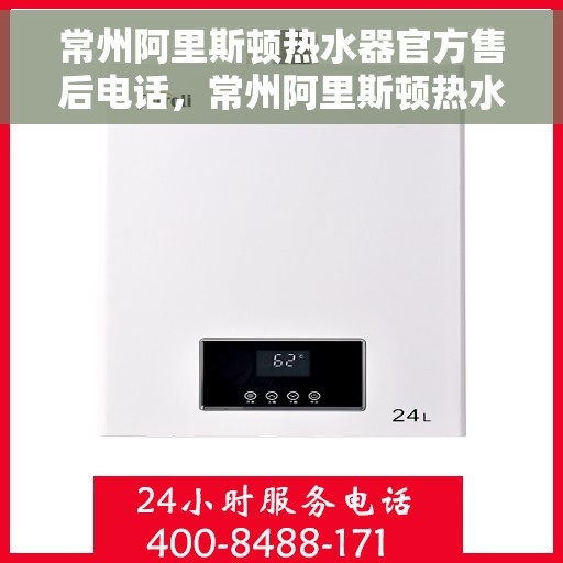 常州阿里斯顿热水器官方售后电话，常州阿里斯顿热水器售后维修服务热线公布