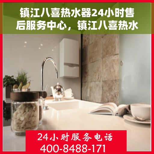 镇江八喜热水器24小时售后服务中心，镇江八喜热水器全天候售后服务中心，专业维修，温暖不间断