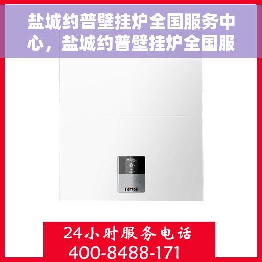 盐城约普壁挂炉全国服务中心，盐城约普壁挂炉全国服务中心，专业维修与贴心服务一站解决