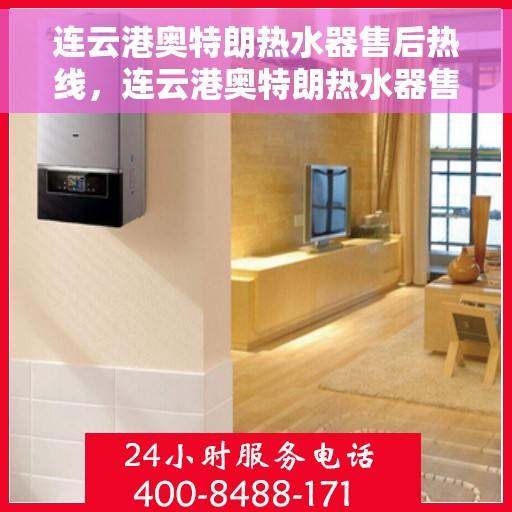 连云港奥特朗热水器售后热线，连云港奥特朗热水器售后服务热线，专业解决您的热水器问题。