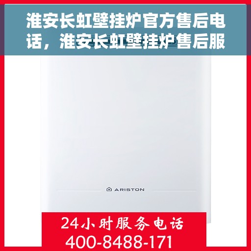 淮安长虹壁挂炉官方售后电话，淮安长虹壁挂炉售后服务官方联系电话