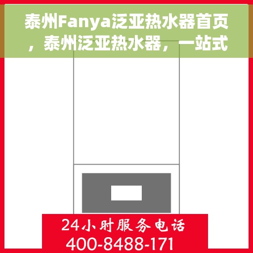 泰州Fanya泛亚热水器首页，泰州泛亚热水器，一站式解决方案的首页选择