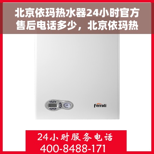 北京依玛热水器24小时官方售后电话多少，北京依玛热水器全天候官方售后热线揭秘