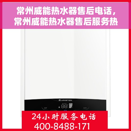 常州威能热水器售后电话，常州威能热水器售后服务热线及电话详解