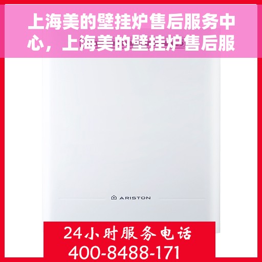 上海美的壁挂炉售后服务中心，上海美的壁挂炉售后服务中心，专业维修与优质服务并行