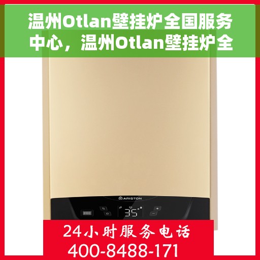 温州Otlan壁挂炉全国服务中心，温州Otlan壁挂炉全国服务中心，专业维修与优质服务一站解决