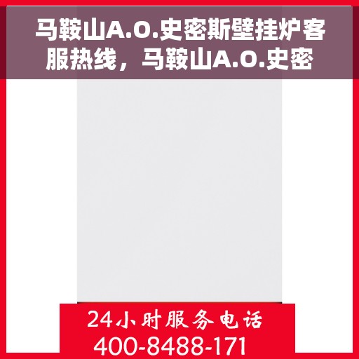 马鞍山A.O.史密斯壁挂炉客服热线，马鞍山A.O.史密斯壁挂炉客户服务热线及售后支持指南