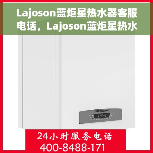 Lajoson蓝炬星热水器客服电话，Lajoson蓝炬星热水器客服热线及咨询电话号码