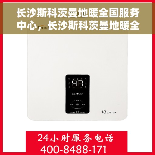 长沙斯科茨曼地暖全国服务中心，长沙斯科茨曼地暖全国服务中心，专业品质，温暖您的生活