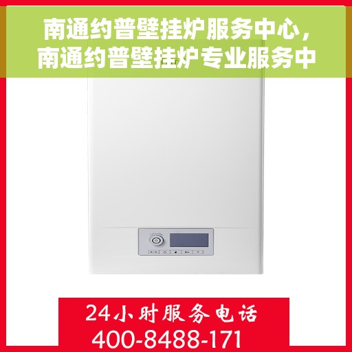 南通约普壁挂炉服务中心，南通约普壁挂炉专业服务中心