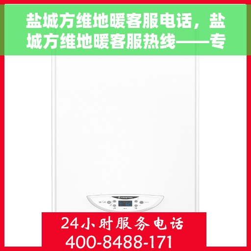 盐城方维地暖客服电话，盐城方维地暖客服热线——专业解答，温暖您的生活