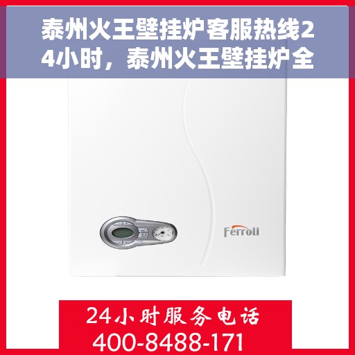 泰州火王壁挂炉客服热线24小时，泰州火王壁挂炉全天候客服热线，贴心服务不打烊