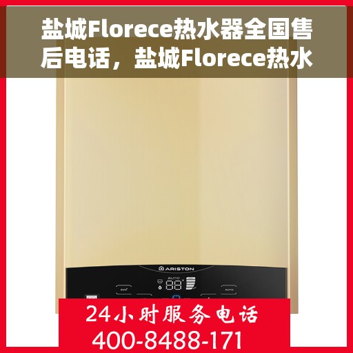 盐城Florece热水器全国售后电话，盐城Florece热水器售后服务热线及电话全攻略