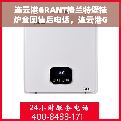 连云港GRANT格兰特壁挂炉全国售后电话，连云港GRANT格兰特壁挂炉全国售后热线电话公布