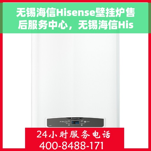 无锡海信Hisense壁挂炉售后服务中心，无锡海信Hisense壁挂炉售后服务中心，专业维修与贴心服务