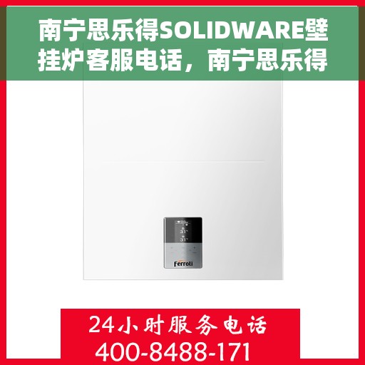 南宁思乐得SOLIDWARE壁挂炉客服电话，南宁思乐得SOLIDWARE壁挂炉客服热线及售后服务电话