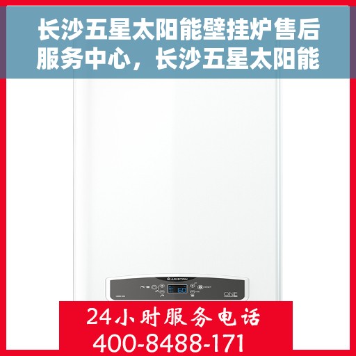 长沙五星太阳能壁挂炉售后服务中心，长沙五星太阳能壁挂炉售后服务中心，专业维修与维护，贴心服务无忧！