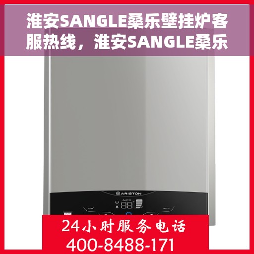 淮安SANGLE桑乐壁挂炉客服热线，淮安SANGLE桑乐壁挂炉客服热线，专业支持与解决方案的一站式平台