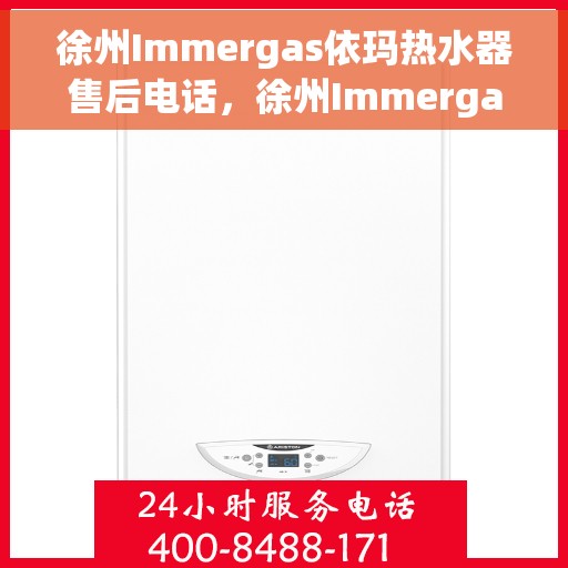 徐州Immergas依玛热水器售后电话，徐州Immergas依玛热水器售后服务热线及电话全解析