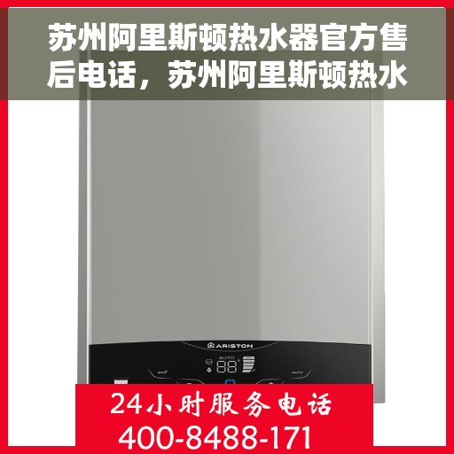 苏州阿里斯顿热水器官方售后电话，苏州阿里斯顿热水器售后官方联系电话服务专线