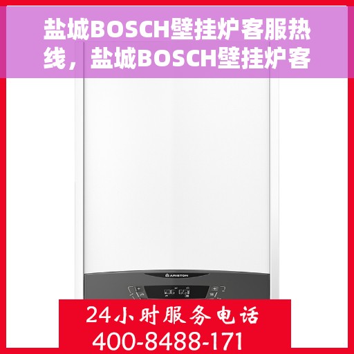 盐城BOSCH壁挂炉客服热线，盐城BOSCH壁挂炉客服热线，专业解答，贴心服务