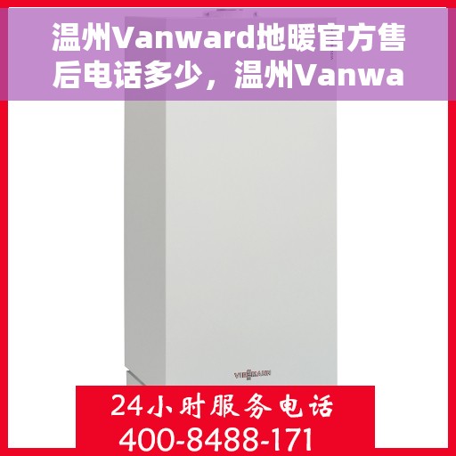 温州Vanward地暖官方售后电话多少,温州Vanward地暖官方售后电话详解,专业维修,贴心服务一站式解决! 温州Vanward地暖官方售后电话多少,温州Vanward地暖官方售后电话详解,专业维修,贴心服务一站式解决!