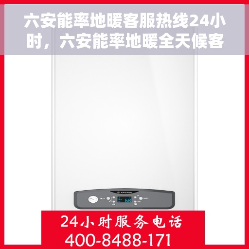 六安能率地暖客服热线24小时,六安能率地暖全天候客服热线,温暖服务不打烊 六安能率地暖客服热线24小时,六安能率地暖全天候客服热线,温暖服务不打烊