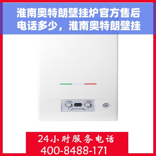 淮南奥特朗壁挂炉官方售后电话多少，淮南奥特朗壁挂炉售后电话官方查询及维修服务指南