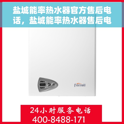 盐城能率热水器官方售后电话，盐城能率热水器售后电话官方服务热线及维修指南