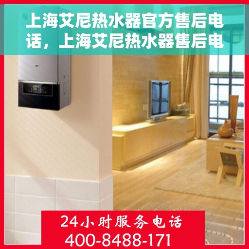 上海艾尼热水器官方售后电话，上海艾尼热水器售后电话官方服务热线及维修指南