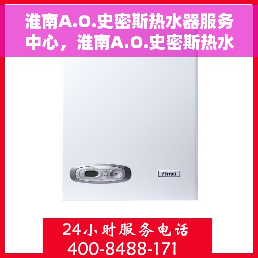淮南A.O.史密斯热水器服务中心，淮南A.O.史密斯热水器专业服务中心