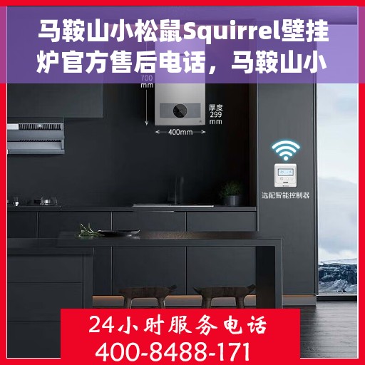 马鞍山小松鼠Squirrel壁挂炉官方售后电话，马鞍山小松鼠Squirrel壁挂炉售后服务热线及电话支持指南
