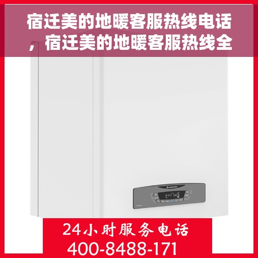 宿迁美的地暖客服热线电话，宿迁美的地暖客服热线全解析，专业团队为您解决温暖问题