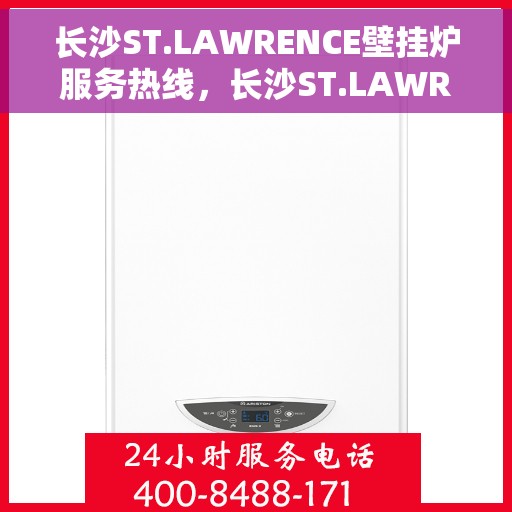 长沙ST.LAWRENCE壁挂炉服务热线，长沙ST.LAWRENCE壁挂炉售后服务热线，专业解决您的供暖需求！