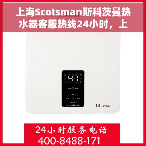 上海Scotsman斯科茨曼热水器客服热线24小时，上海斯科茨曼热水器全天候客服热线，贴心服务随时在线