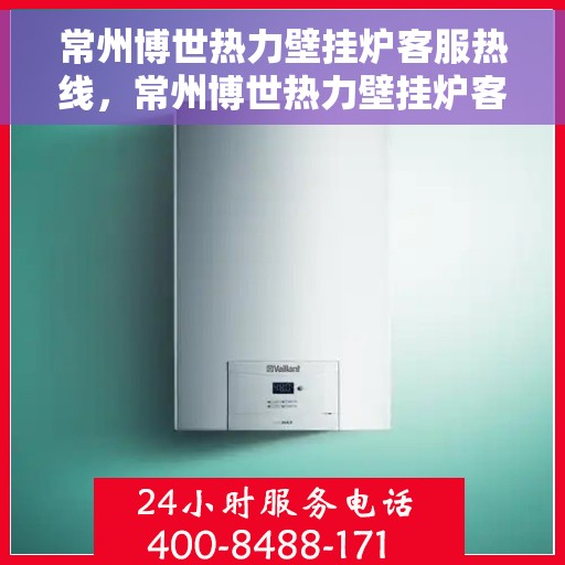 常州博世热力壁挂炉客服热线，常州博世热力壁挂炉客服热线，专业解答，贴心服务