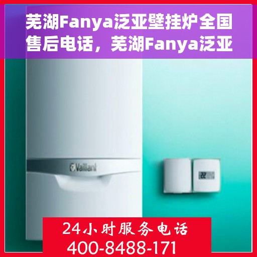 芜湖Fanya泛亚壁挂炉全国售后电话，芜湖Fanya泛亚壁挂炉全国售后热线电话公布