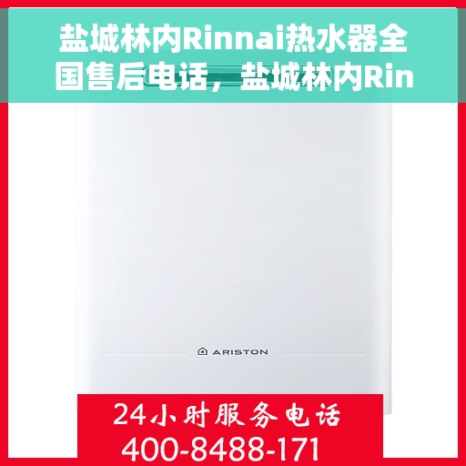 盐城林内Rinnai热水器全国售后电话，盐城林内Rinnai热水器售后服务热线及电话全攻略