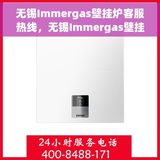 无锡Immergas壁挂炉客服热线，无锡Immergas壁挂炉客服热线，专业支持与解决方案一站通