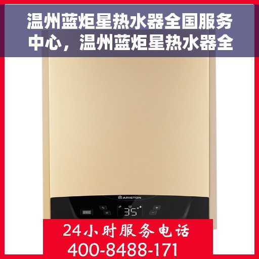 温州蓝炬星热水器全国服务中心，温州蓝炬星热水器全国服务中心，专业维修与优质服务并行