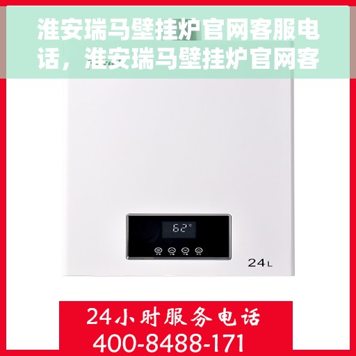 淮安瑞马壁挂炉官网客服电话,淮安瑞马壁挂炉官网客服热线及售后支持服务电话 淮安瑞马壁挂炉官网客服电话,淮安瑞马壁挂炉官网客服热线及售后支持服务电话
