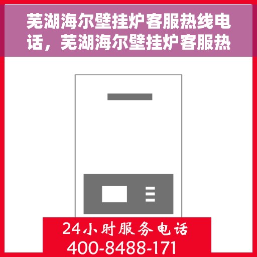 芜湖海尔壁挂炉客服热线电话，芜湖海尔壁挂炉客服热线详解