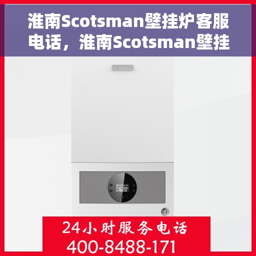 淮南Scotsman壁挂炉客服电话，淮南Scotsman壁挂炉客服热线及售后服务电话