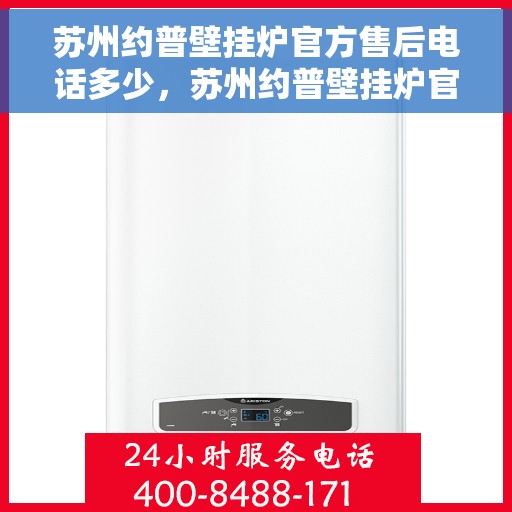 苏州约普壁挂炉官方售后电话多少，苏州约普壁挂炉官方售后联系电话权威发布