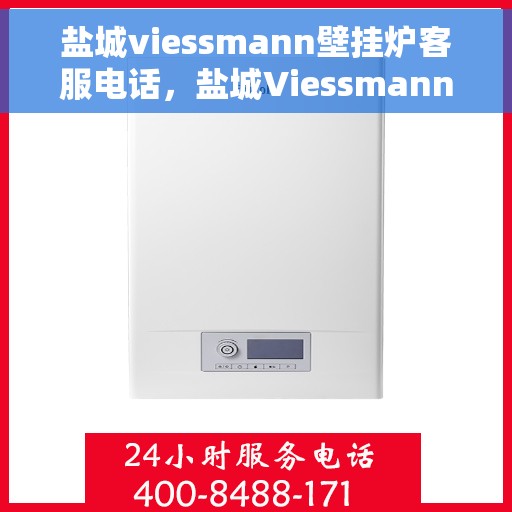 盐城viessmann壁挂炉客服电话，盐城Viessmann壁挂炉客服热线及售后支持服务指南