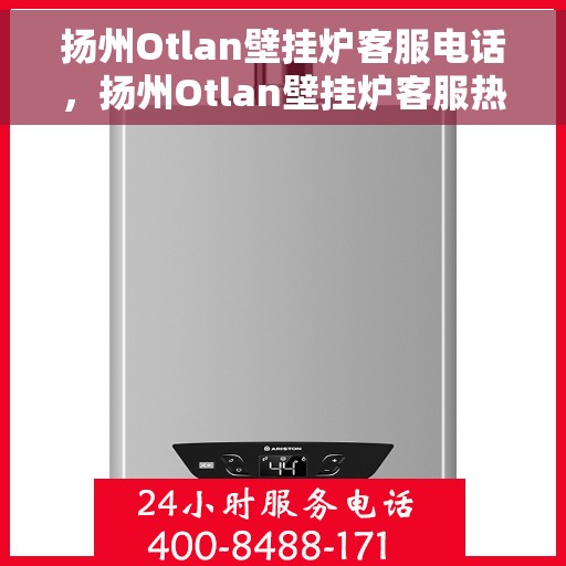 扬州Otlan壁挂炉客服电话，扬州Otlan壁挂炉客服热线及售后维修服务指南