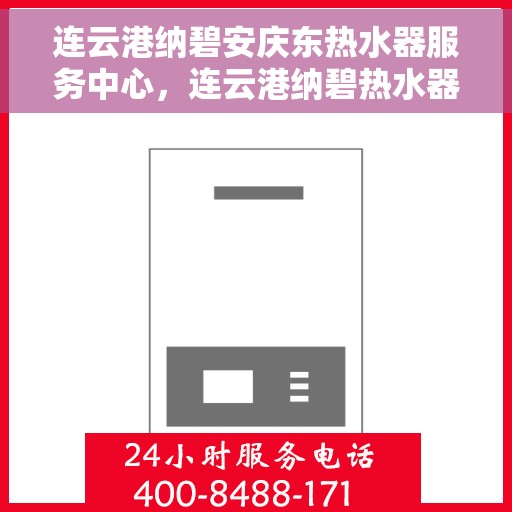 连云港纳碧安庆东热水器服务中心，连云港纳碧热水器安庆东服务中心，专业维修与优质服务