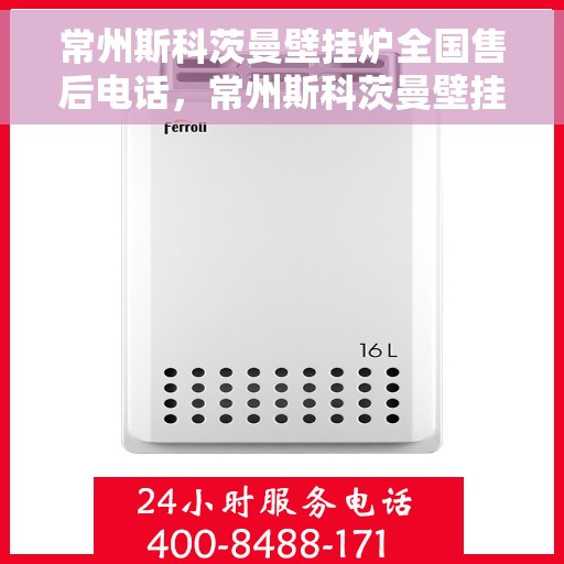 常州斯科茨曼壁挂炉全国售后电话,常州斯科茨曼壁挂炉售后服务热线及电话全攻略 常州斯科茨曼壁挂炉全国售后电话,常州斯科茨曼壁挂炉售后服务热线及电话全攻略