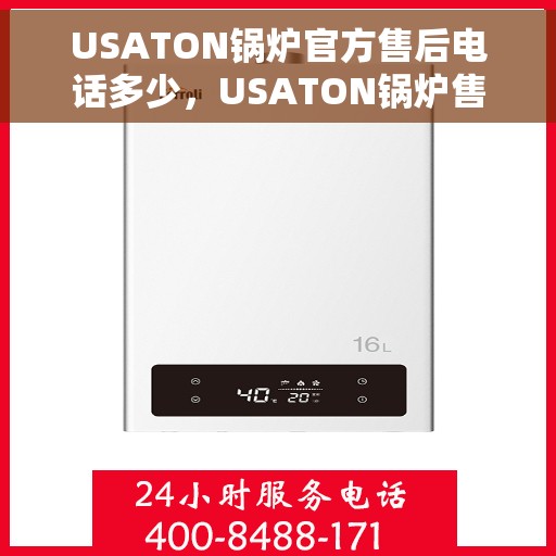 USATON锅炉官方售后电话多少，USATON锅炉售后服务热线及电话全攻略