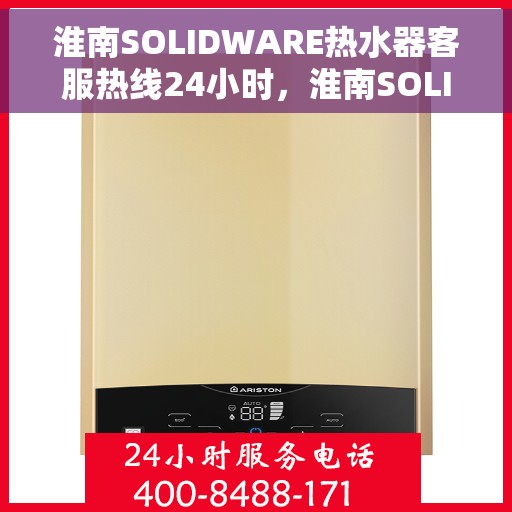 淮南SOLIDWARE热水器客服热线24小时，淮南SOLIDWARE热水器全天候客服热线，温暖服务不打烊